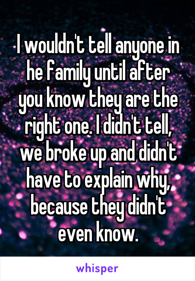 I wouldn't tell anyone in he family until after you know they are the right one. I didn't tell, we broke up and didn't have to explain why, because they didn't even know.