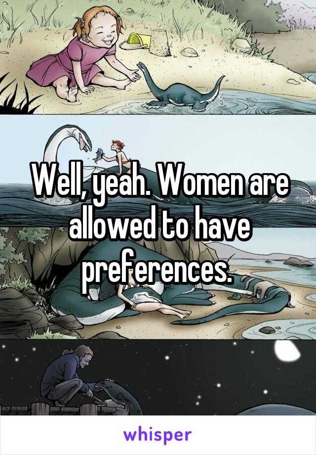 Well, yeah. Women are allowed to have preferences. 