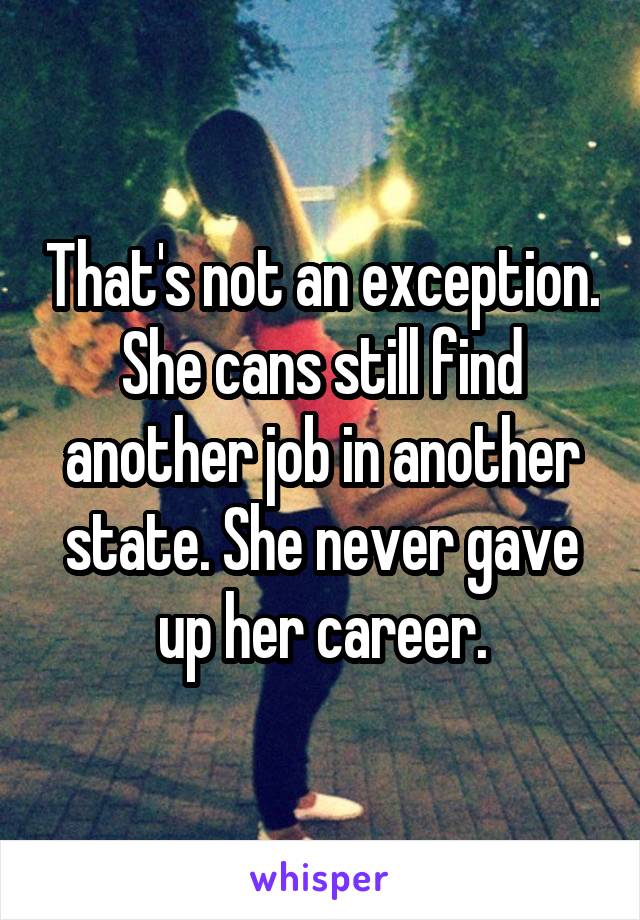 That's not an exception. She cans still find another job in another state. She never gave up her career.