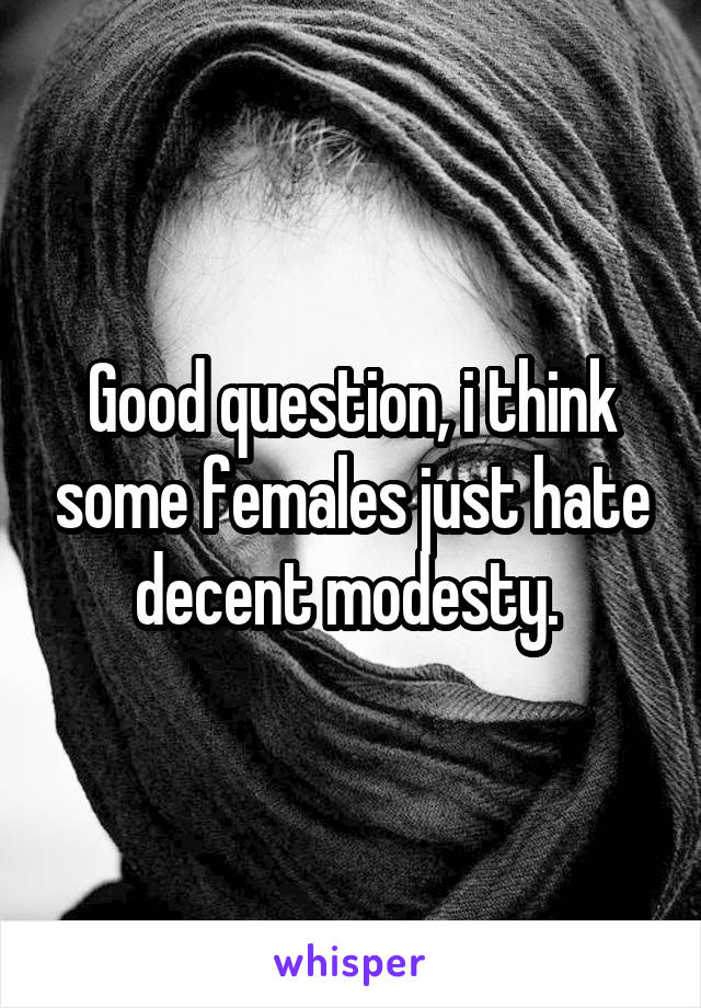 Good question, i think some females just hate decent modesty. 