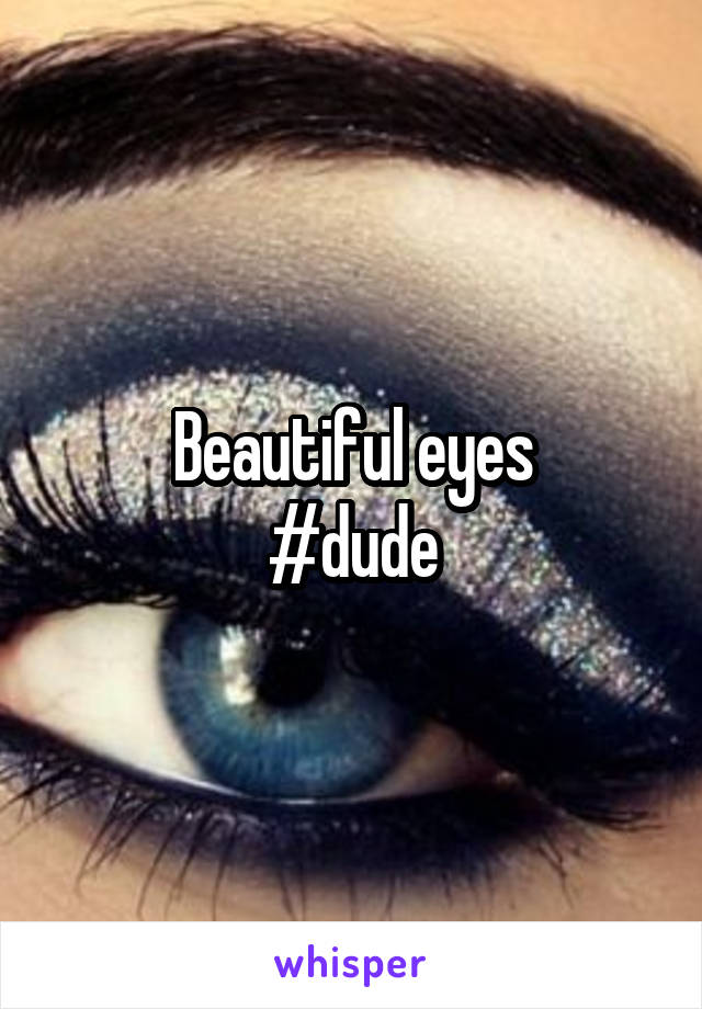 Beautiful eyes
#dude