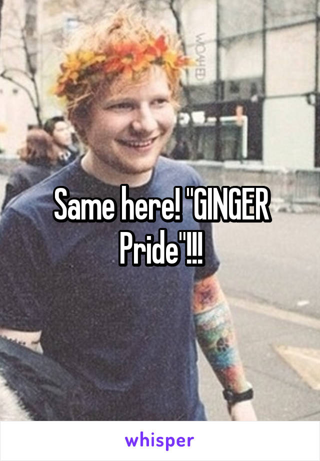 Same here! "GINGER Pride"!!!