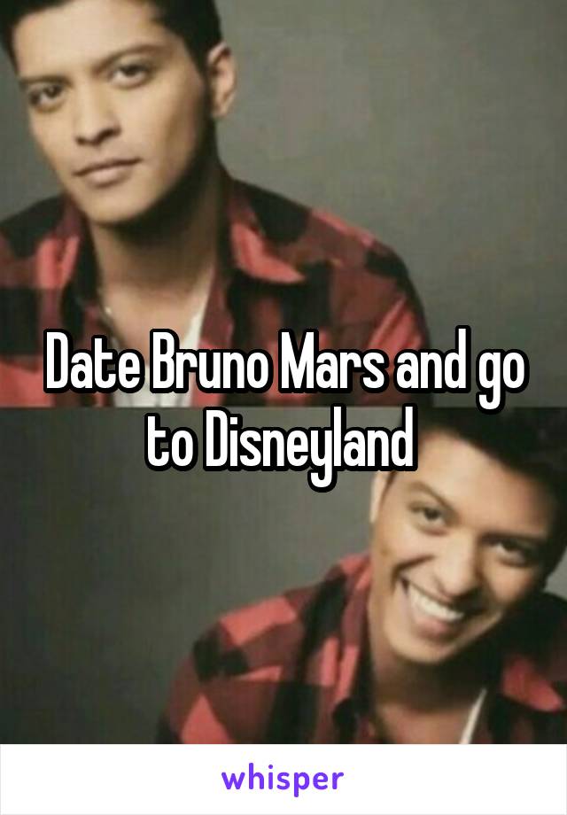 Date Bruno Mars and go to Disneyland 