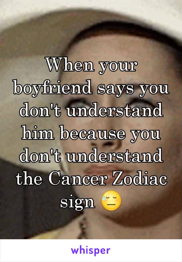 When your boyfriend says you don't understand him because you don't understand the Cancer Zodiac sign 😓