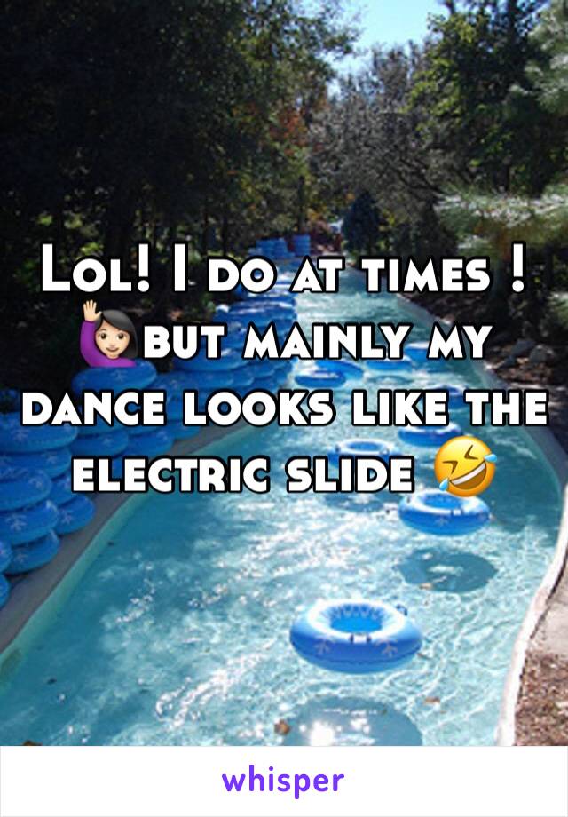 Lol! I do at times ! 🙋🏻but mainly my dance looks like the electric slide 🤣