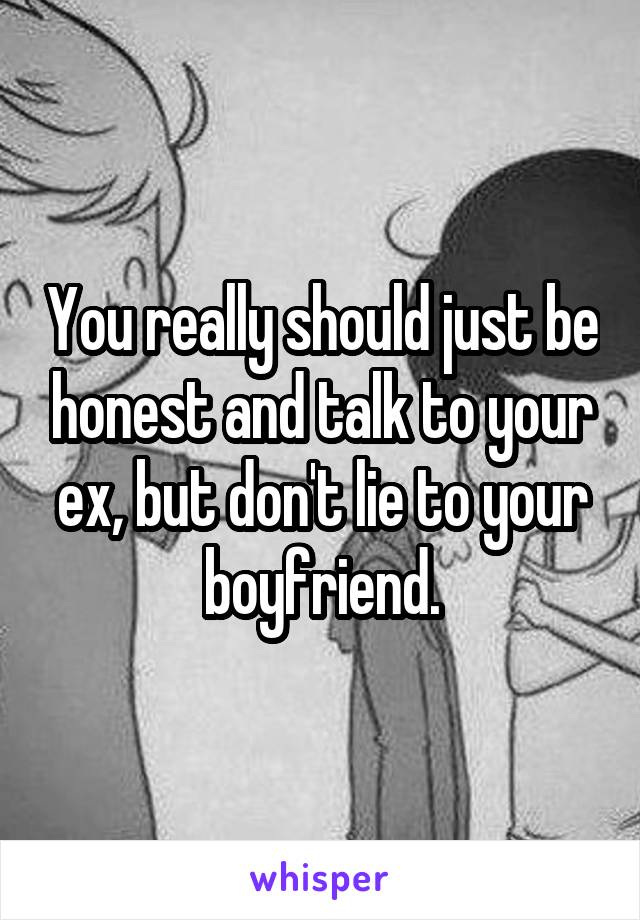 You really should just be honest and talk to your ex, but don't lie to your boyfriend.