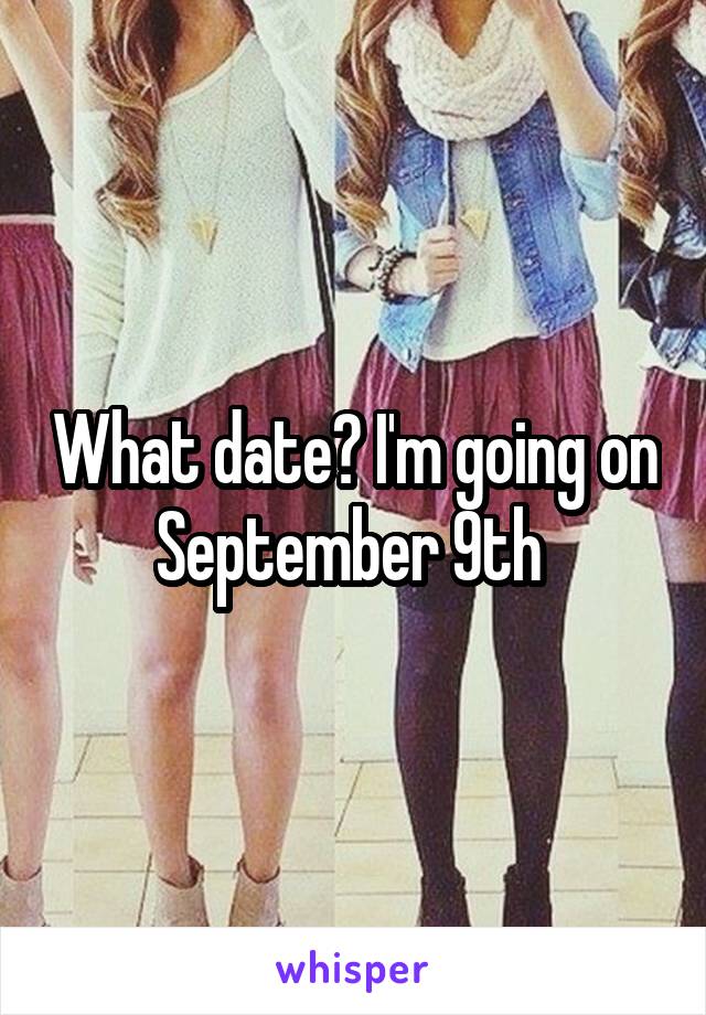 What date? I'm going on September 9th 