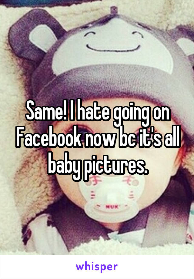 Same! I hate going on Facebook now bc it's all baby pictures.
