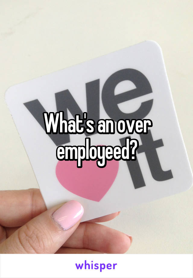 What's an over employeed?