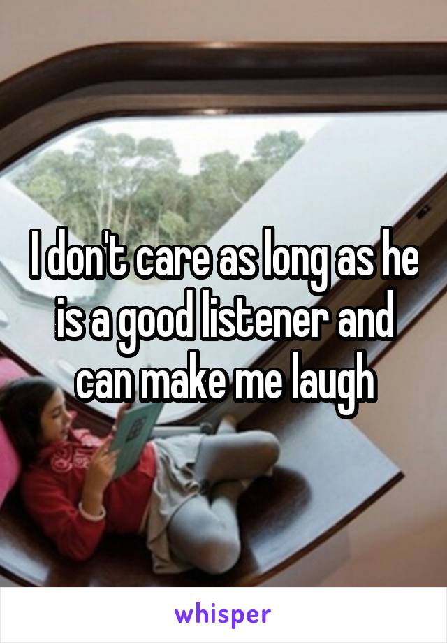 I don't care as long as he is a good listener and can make me laugh