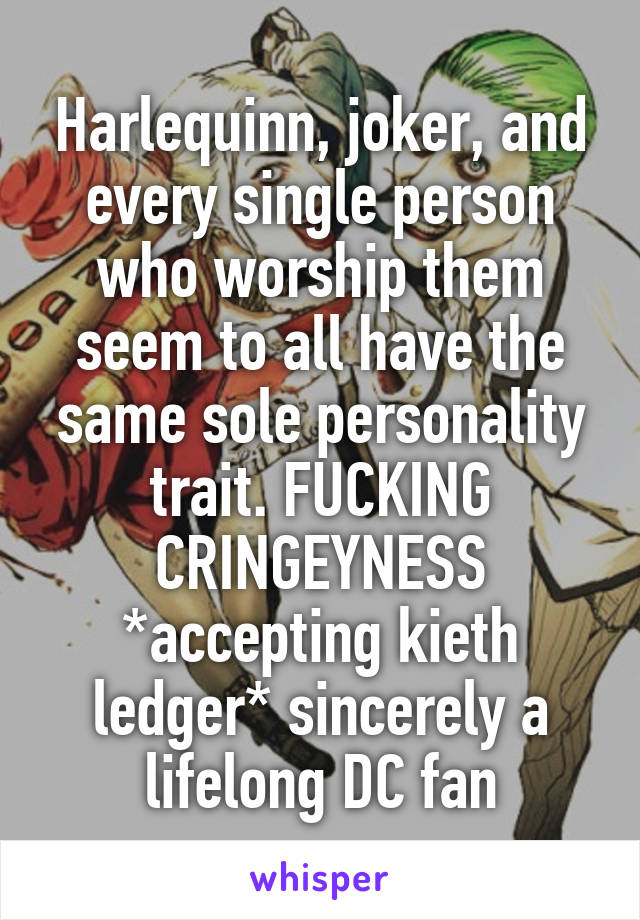 Harlequinn, joker, and every single person who worship them seem to all have the same sole personality trait. FUCKING CRINGEYNESS *accepting kieth ledger* sincerely a lifelong DC fan