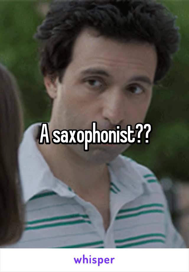 A saxophonist??