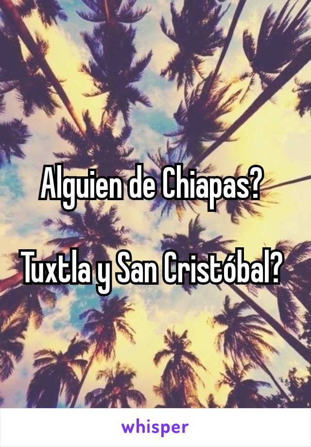 Alguien de Chiapas? 

Tuxtla y San Cristóbal? 