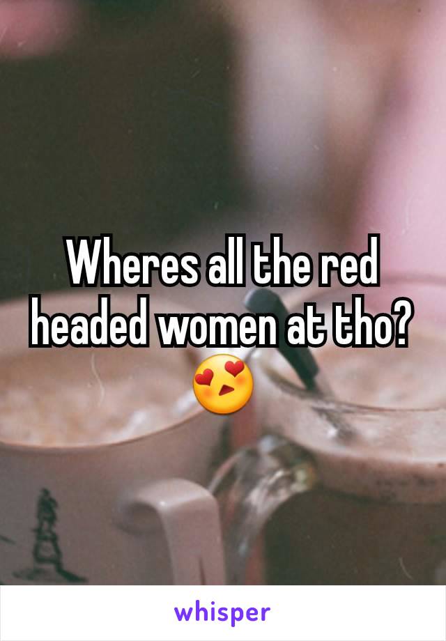 Wheres all the red headed women at tho? 😍
