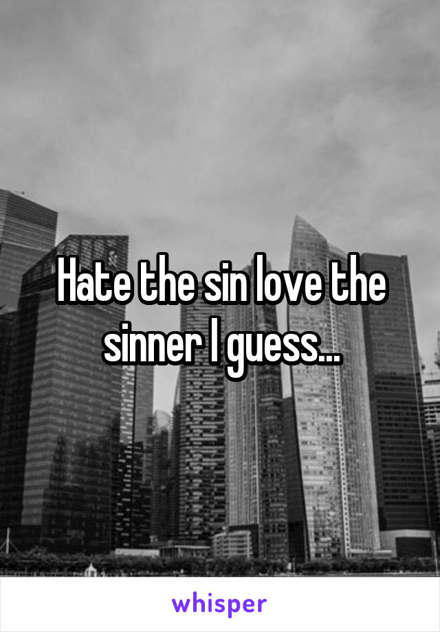 Hate the sin love the sinner I guess...