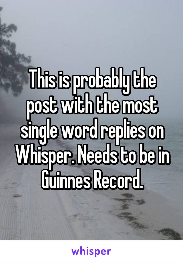 This is probably the post with the most single word replies on Whisper. Needs to be in Guinnes Record.