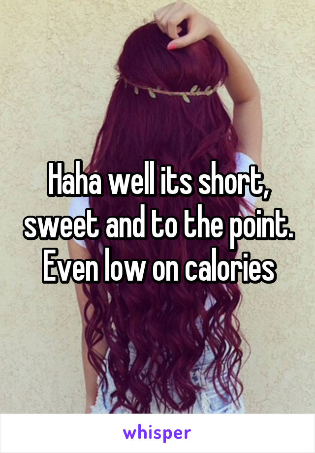 Haha well its short, sweet and to the point. Even low on calories