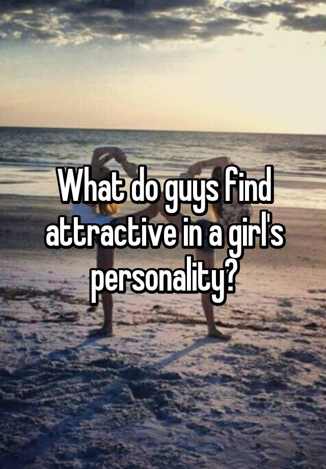 what-do-guys-find-attractive-in-a-girl-s-personality