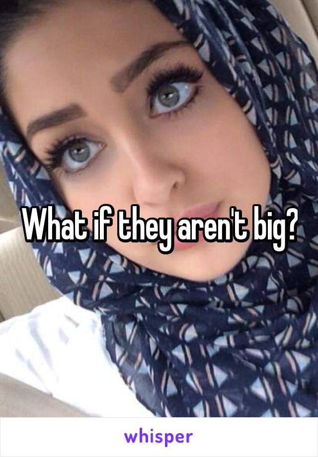 What if they aren't big?