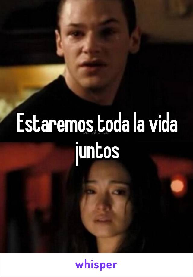 Estaremos toda la vida juntos