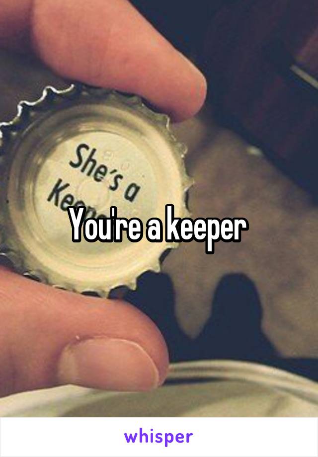 You're a keeper 