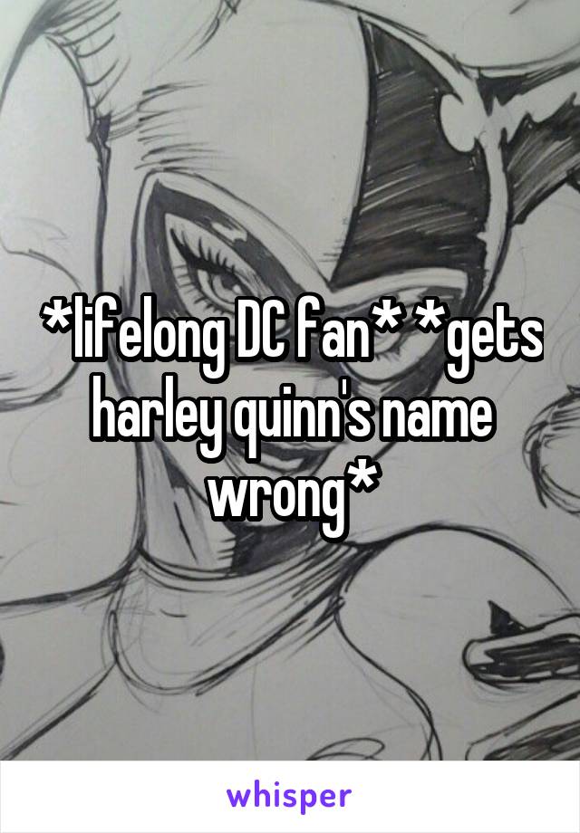 *lifelong DC fan* *gets harley quinn's name wrong*