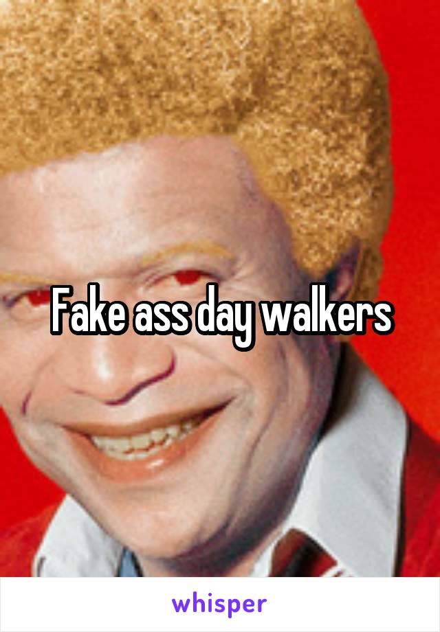 Fake ass day walkers