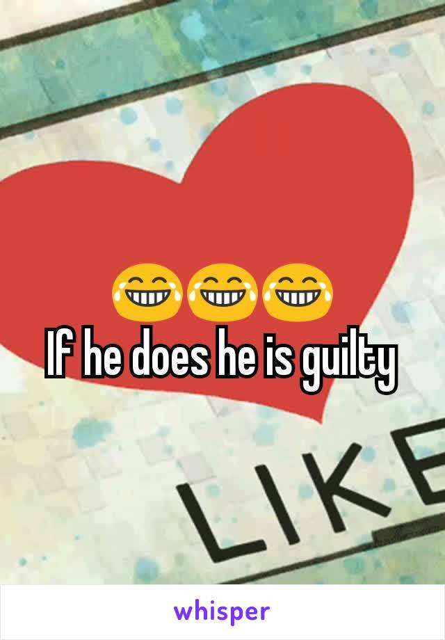 😂😂😂
If he does he is guilty