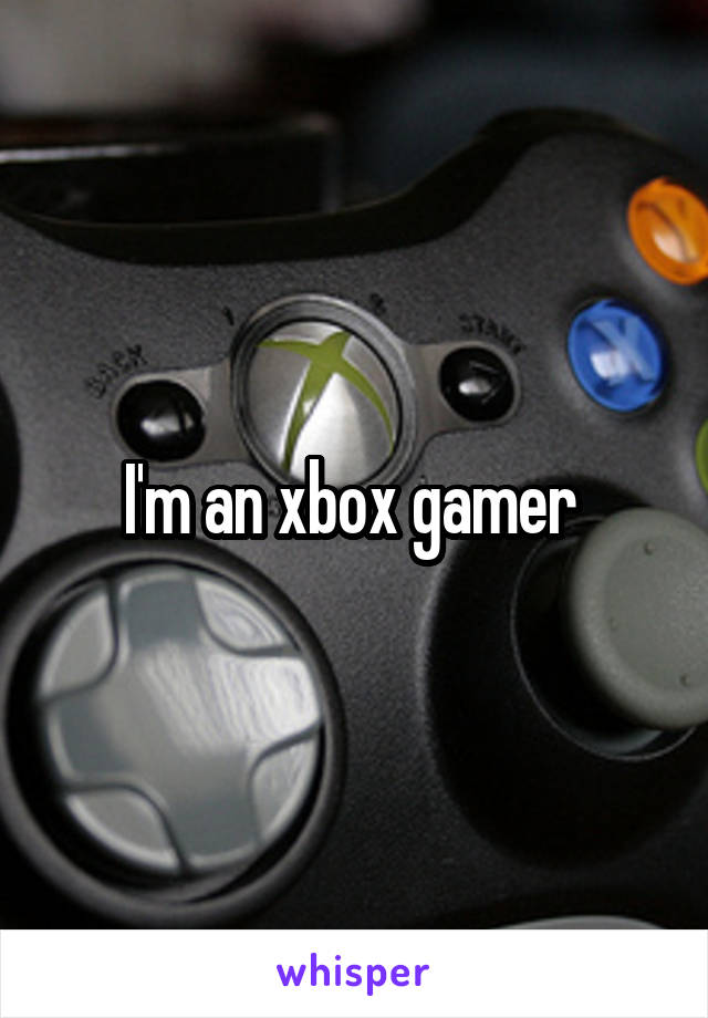 I'm an xbox gamer 