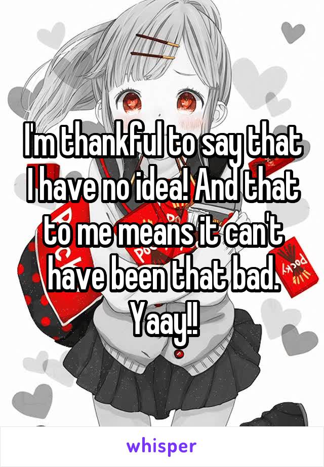 I'm thankful to say that I have no idea! And that to me means it can't have been that bad. Yaay!!