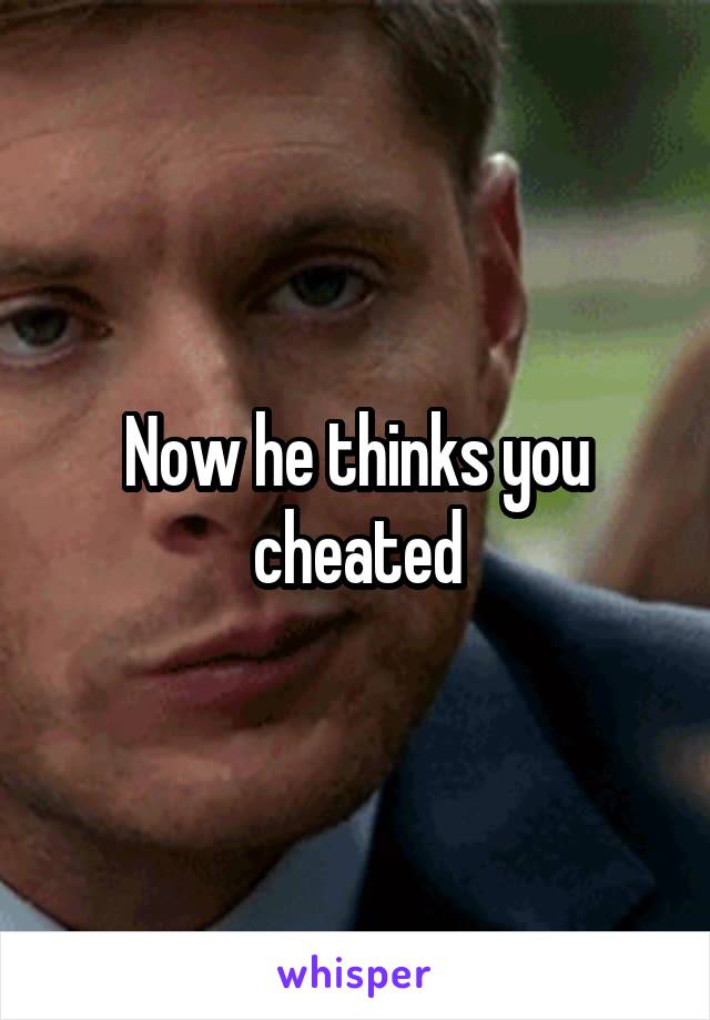 Now he thinks you cheated