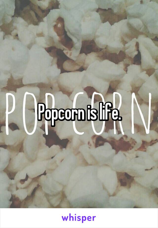 Popcorn is life.