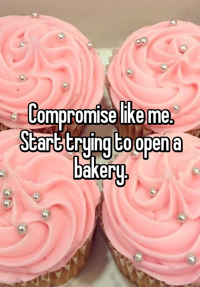 compromise-like-me-start-trying-to-open-a-bakery