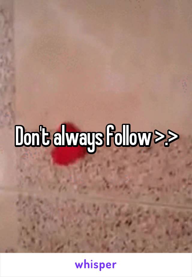 Don't always follow >.>