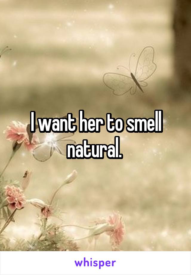 I want her to smell natural. 