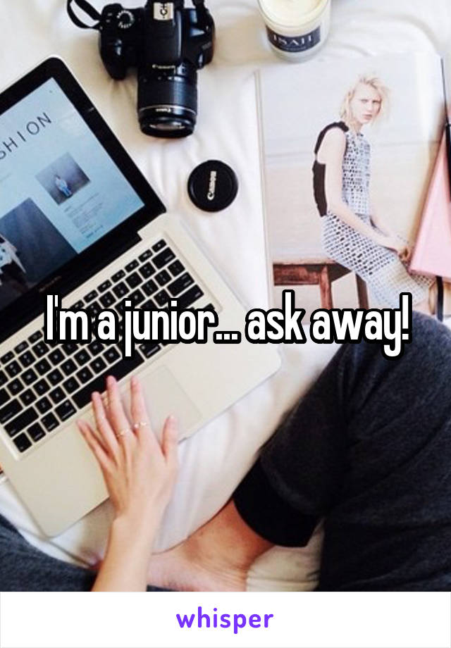 I'm a junior... ask away!