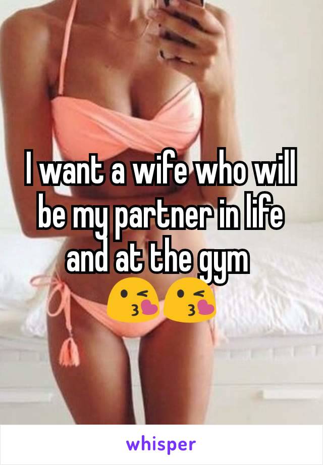 I want a wife who will be my partner in life and at the gym 
😘😘