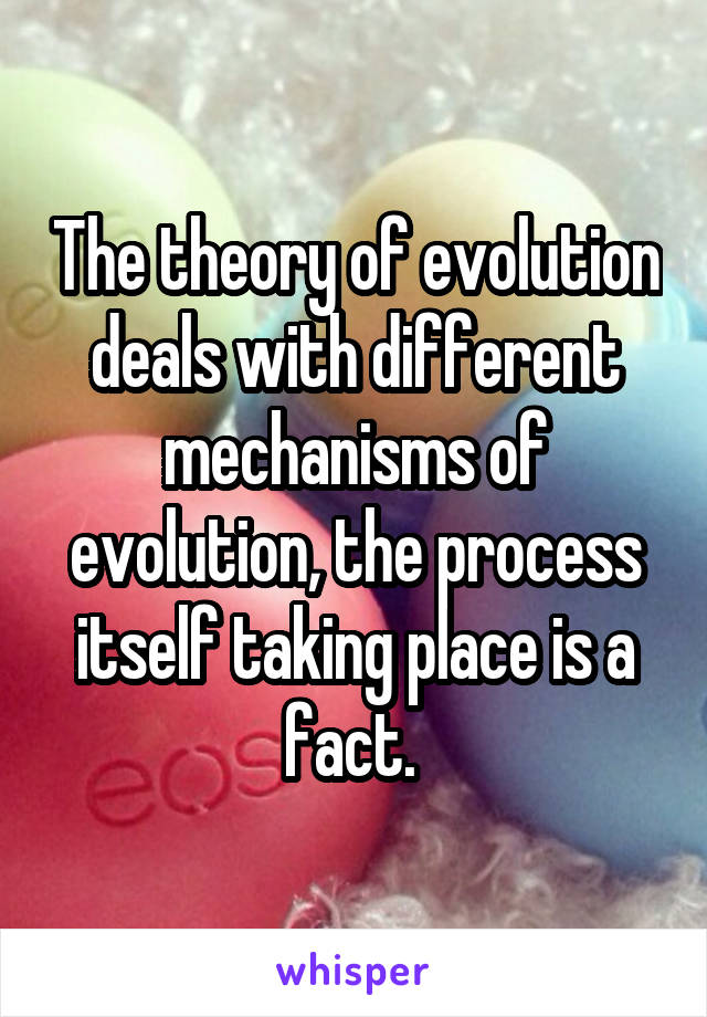 The theory of evolution deals with different mechanisms of evolution, the process itself taking place is a fact. 