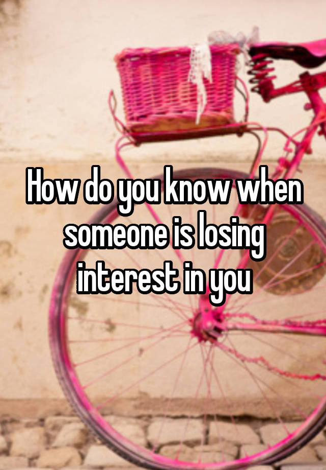 how-do-you-know-when-someone-is-losing-interest-in-you