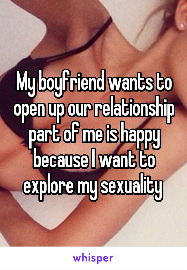 My boyfriend wants to open up our relationship part of me is happy because I want to explore my sexuality 