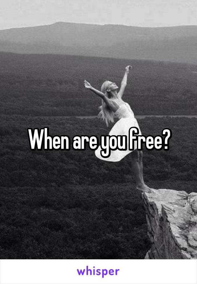 When are you free?