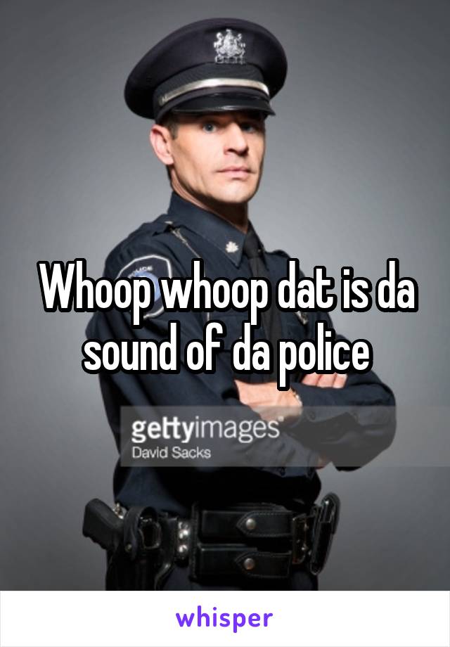 Whoop whoop dat is da sound of da police