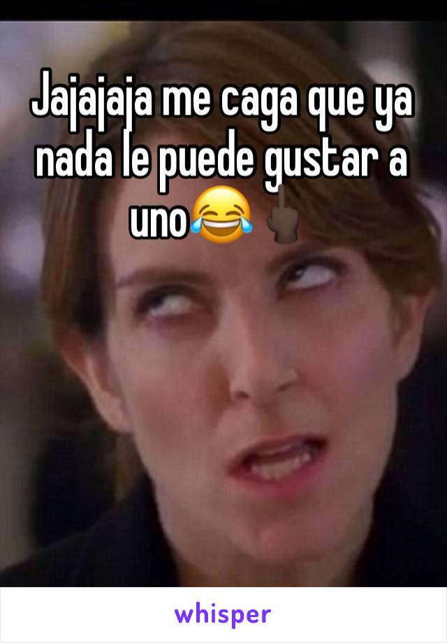 Jajajaja me caga que ya nada le puede gustar a uno😂🖕🏿