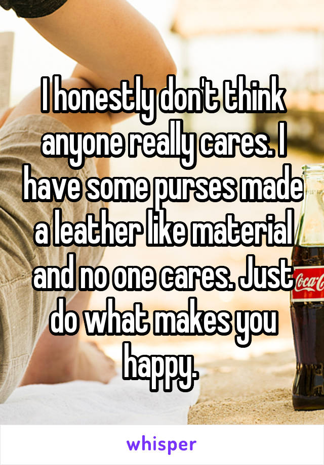 I honestly don't think anyone really cares. I have some purses made a leather like material and no one cares. Just do what makes you happy. 