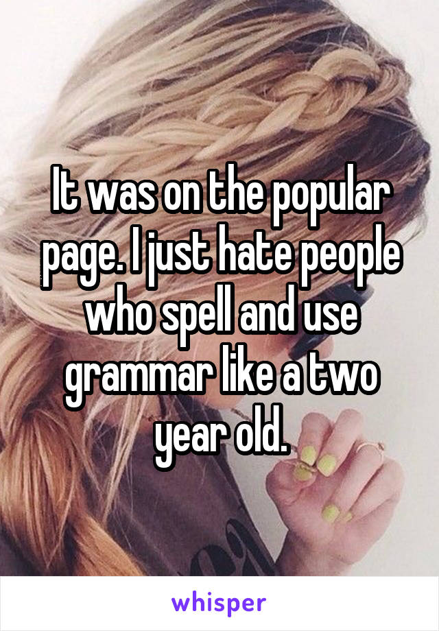 It was on the popular page. I just hate people who spell and use grammar like a two year old.