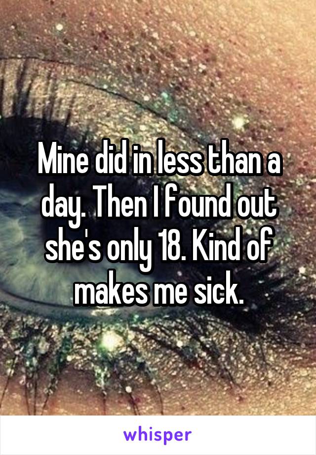 Mine did in less than a day. Then I found out she's only 18. Kind of makes me sick.