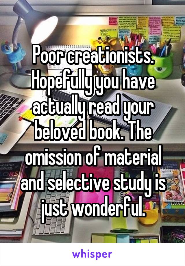 Poor creationists. Hopefully you have actually read your beloved book. The omission of material and selective study is just wonderful.