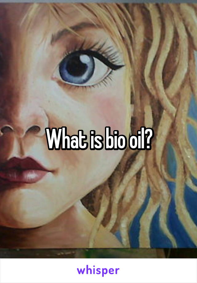 What is bio oil?