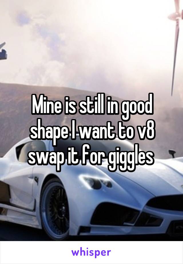 Mine is still in good shape I want to v8 swap it for giggles 