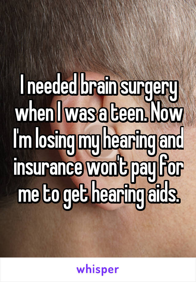 I needed brain surgery when I was a teen. Now I'm losing my hearing and insurance won't pay for me to get hearing aids.